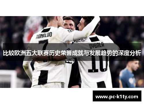 比较欧洲五大联赛历史荣誉成就与发展趋势的深度分析