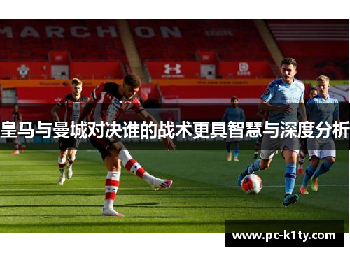 皇马与曼城对决谁的战术更具智慧与深度分析