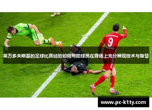 莱万多夫斯基的足球比赛经验如何帮助球员在赛场上充分展现技术与智慧