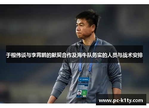 于根伟谈与李霄鹏的默契合作及海牛队务实的人员与战术安排