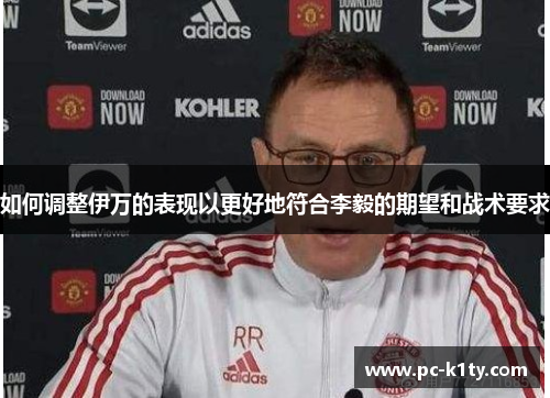 如何调整伊万的表现以更好地符合李毅的期望和战术要求