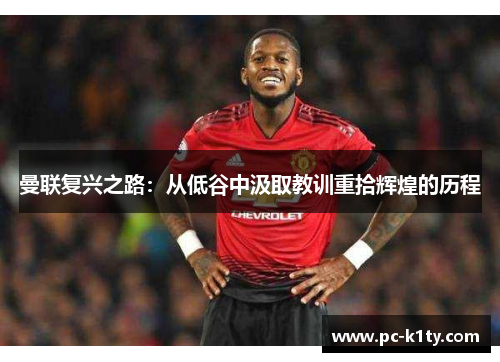 曼联复兴之路：从低谷中汲取教训重拾辉煌的历程