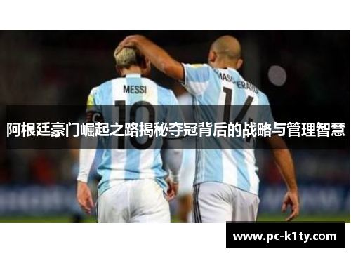 阿根廷豪门崛起之路揭秘夺冠背后的战略与管理智慧