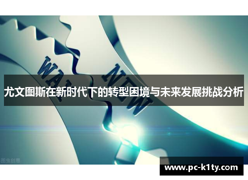 尤文图斯在新时代下的转型困境与未来发展挑战分析