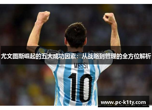 尤文图斯崛起的五大成功因素：从战略到管理的全方位解析