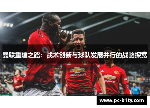 曼联重建之路：战术创新与球队发展并行的战略探索