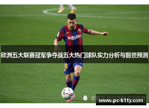 欧洲五大联赛冠军争夺战五大热门球队实力分析与前景预测
