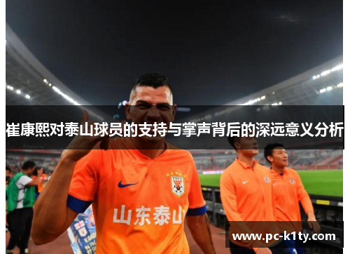 崔康熙对泰山球员的支持与掌声背后的深远意义分析