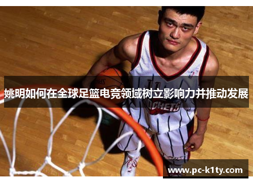 姚明如何在全球足篮电竞领域树立影响力并推动发展