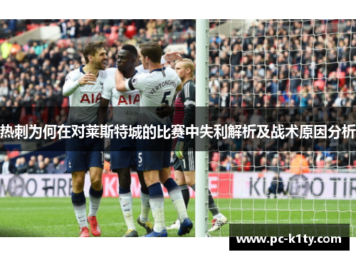 热刺为何在对莱斯特城的比赛中失利解析及战术原因分析