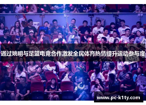 通过姚明与足篮电竞合作激发全民体育热情提升运动参与度