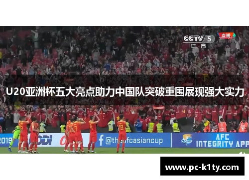 U20亚洲杯五大亮点助力中国队突破重围展现强大实力