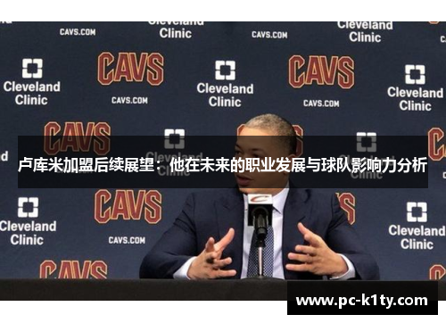 卢库米加盟后续展望：他在未来的职业发展与球队影响力分析