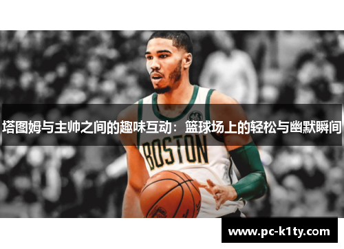 塔图姆与主帅之间的趣味互动：篮球场上的轻松与幽默瞬间