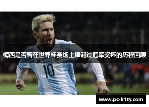 梅西是否曾在世界杯赛场上捧起过冠军奖杯的历程回顾