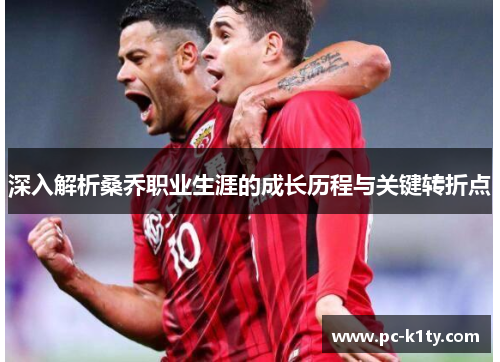 深入解析桑乔职业生涯的成长历程与关键转折点