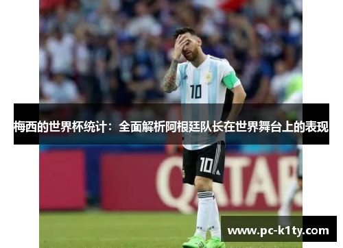 梅西的世界杯统计：全面解析阿根廷队长在世界舞台上的表现