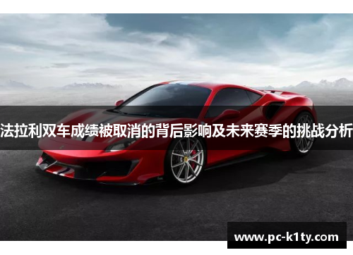 法拉利双车成绩被取消的背后影响及未来赛季的挑战分析