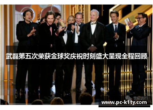 武磊第五次荣获金球奖庆祝时刻盛大呈现全程回顾