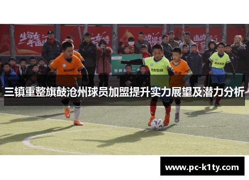 三镇重整旗鼓沧州球员加盟提升实力展望及潜力分析