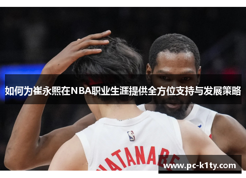 如何为崔永熙在NBA职业生涯提供全方位支持与发展策略