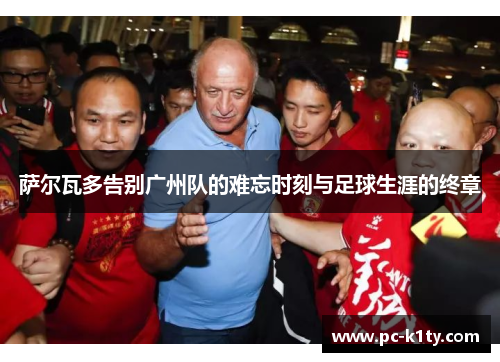 萨尔瓦多告别广州队的难忘时刻与足球生涯的终章