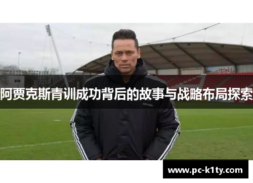 阿贾克斯青训成功背后的故事与战略布局探索