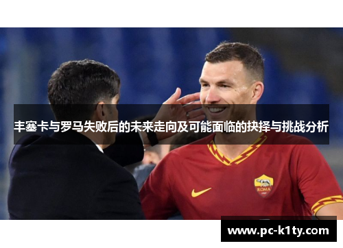 丰塞卡与罗马失败后的未来走向及可能面临的抉择与挑战分析