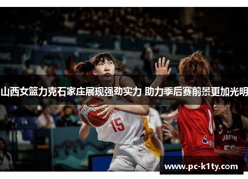 山西女篮力克石家庄展现强劲实力 助力季后赛前景更加光明