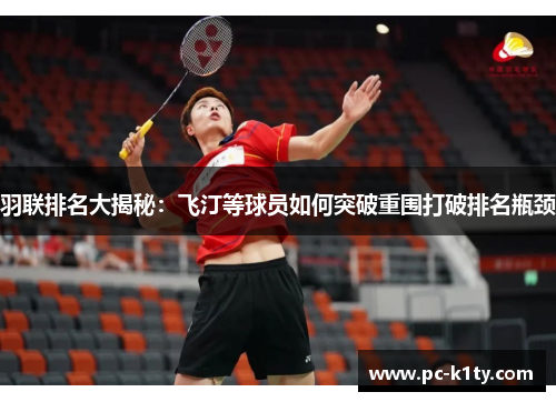 羽联排名大揭秘：飞汀等球员如何突破重围打破排名瓶颈