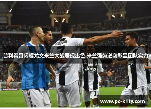 普利希奇闪耀尤文米兰大战表现出色 米兰强势逆袭彰显团队实力
