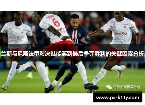 兰斯与尼斯法甲对决谁能笑到最后争夺胜利的关键因素分析