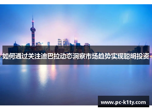 如何通过关注迪巴拉动态洞察市场趋势实现聪明投资