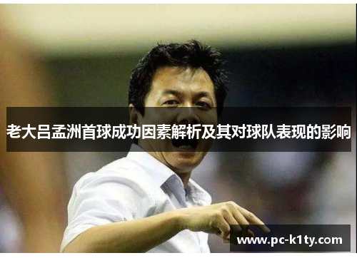 老大吕孟洲首球成功因素解析及其对球队表现的影响