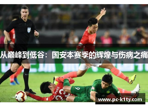 从巅峰到低谷：国安本赛季的辉煌与伤病之痛