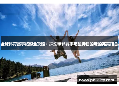 全球体育赛事旅游全攻略：探索精彩赛事与独特目的地的完美结合