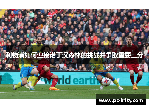 利物浦如何迎接诺丁汉森林的挑战并争取重要三分