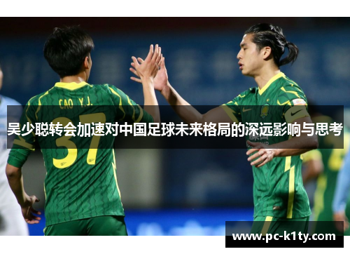 吴少聪转会加速对中国足球未来格局的深远影响与思考