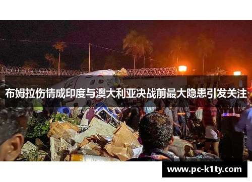 布姆拉伤情成印度与澳大利亚决战前最大隐患引发关注