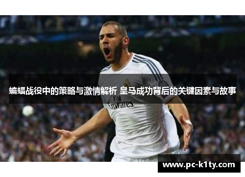 蝙蝠战役中的策略与激情解析 皇马成功背后的关键因素与故事
