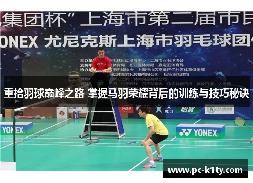重拾羽球巅峰之路 掌握马羽荣耀背后的训练与技巧秘诀