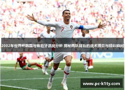 2002年世界杯韩国与葡萄牙激战分析 揭秘两队背后的战术博弈与精彩瞬间