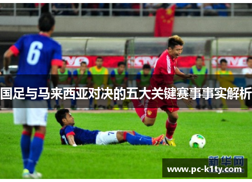 国足与马来西亚对决的五大关键赛事事实解析