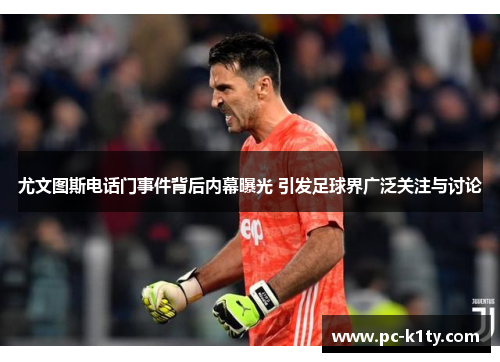 尤文图斯电话门事件背后内幕曝光 引发足球界广泛关注与讨论