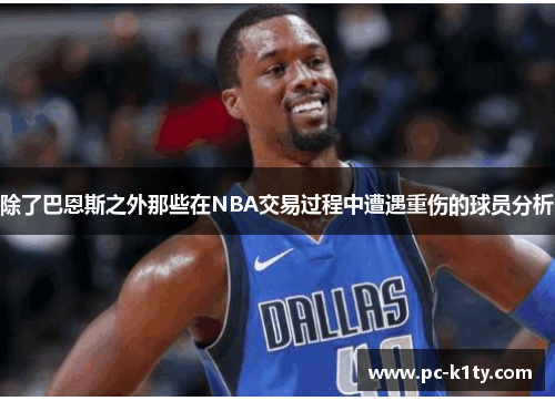 除了巴恩斯之外那些在NBA交易过程中遭遇重伤的球员分析
