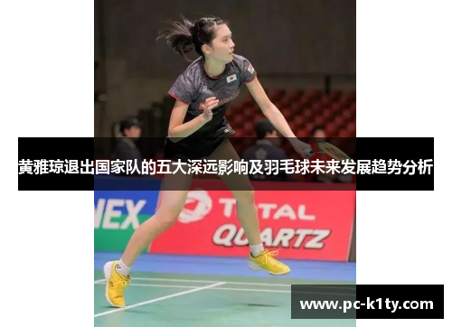 黄雅琼退出国家队的五大深远影响及羽毛球未来发展趋势分析