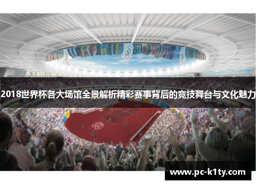 2018世界杯各大场馆全景解析精彩赛事背后的竞技舞台与文化魅力