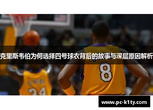 克里斯韦伯为何选择四号球衣背后的故事与深层原因解析
