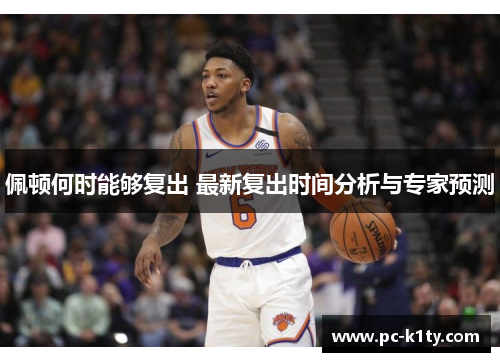佩顿何时能够复出 最新复出时间分析与专家预测