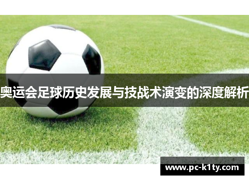 奥运会足球历史发展与技战术演变的深度解析 奥运会足球历史发展与技战术演变的深度解析